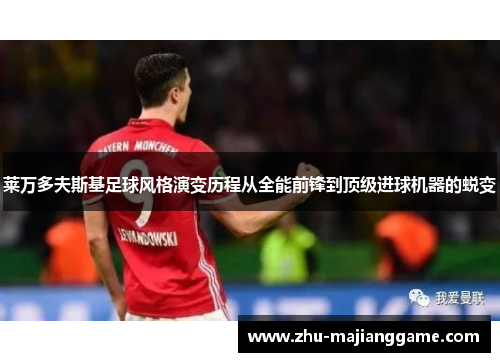 莱万多夫斯基足球风格演变历程从全能前锋到顶级进球机器的蜕变 莱万多夫斯基足球风格演变历程从全能前锋到顶级进球机器的蜕变