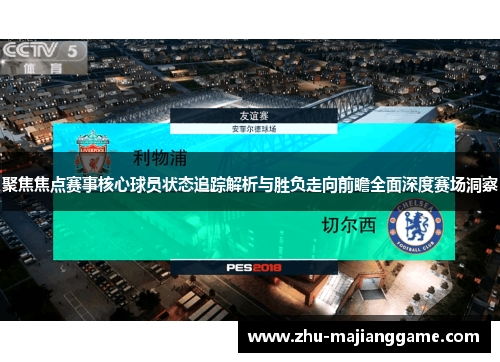 聚焦焦点赛事核心球员状态追踪解析与胜负走向前瞻全面深度赛场洞察 聚焦焦点赛事核心球员状态追踪解析与胜负走向前瞻全面深度赛场洞察