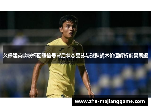 久保建英欧联杯回暖信号背后状态复苏与球队战术价值解析前景展望