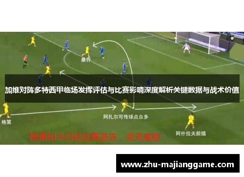 加维对阵多特西甲临场发挥评估与比赛影响深度解析关键数据与战术价值