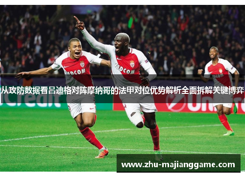 从攻防数据看吕迪格对阵摩纳哥的法甲对位优势解析全面拆解关键博弈