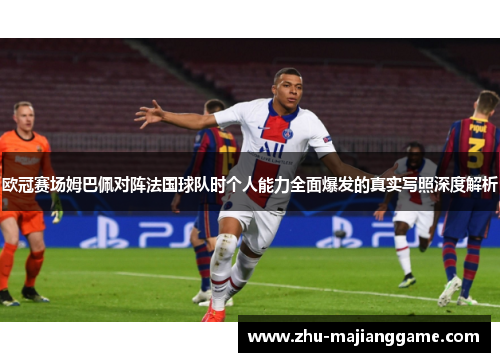 欧冠赛场姆巴佩对阵法国球队时个人能力全面爆发的真实写照深度解析 欧冠赛场姆巴佩对阵法国球队时个人能力全面爆发的真实写照深度解析