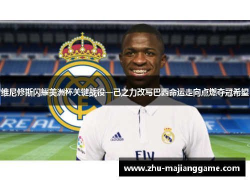 维尼修斯闪耀美洲杯关键战役一己之力改写巴西命运走向点燃夺冠希望